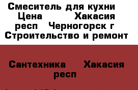 Смеситель для кухни  › Цена ­ 700 - Хакасия респ., Черногорск г. Строительство и ремонт » Сантехника   . Хакасия респ.